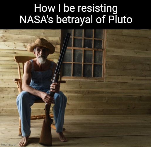 How I be resisting NASA's betrayal of Pluto | image tagged in nasa,nasa hoax,nasa lies,flat earth,zetetic,fascism | made w/ Imgflip meme maker