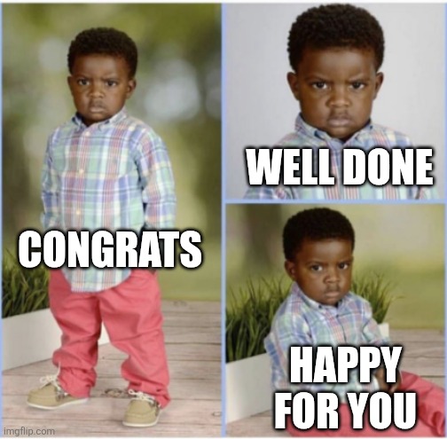 angry black kid | WELL DONE; CONGRATS; HAPPY FOR YOU | image tagged in angry black kid | made w/ Imgflip meme maker
