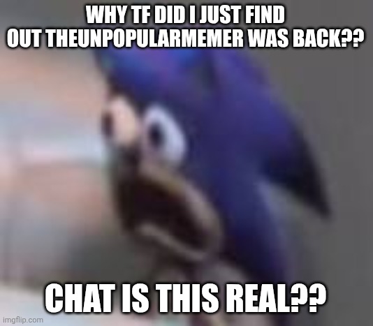 Plz tell me it's a joke or something | WHY TF DID I JUST FIND OUT THEUNPOPULARMEMER WAS BACK?? CHAT IS THIS REAL?? | image tagged in sonic sad gasp | made w/ Imgflip meme maker