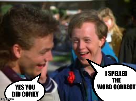 Corky Says | YES YOU DID CORKY I SPELLED THE WORD CORRECT | image tagged in corky says | made w/ Imgflip meme maker