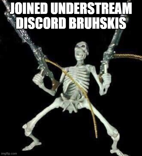 skeleton with guns meme | JOINED UNDERSTREAM DISCORD BRUHSKIS | image tagged in skeleton with guns meme | made w/ Imgflip meme maker
