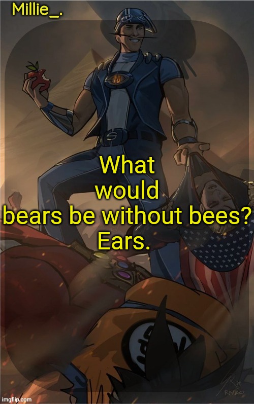 Millie's Sportacus solos fiction Announcement template | What would bears be without bees?

Ears. | image tagged in millie's sportacus solos fiction announcement template | made w/ Imgflip meme maker