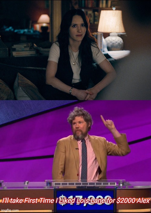 I'll take First Time I Liked Lois Lane for $2000 Alex | image tagged in jeopardy,dceu forever | made w/ Imgflip meme maker