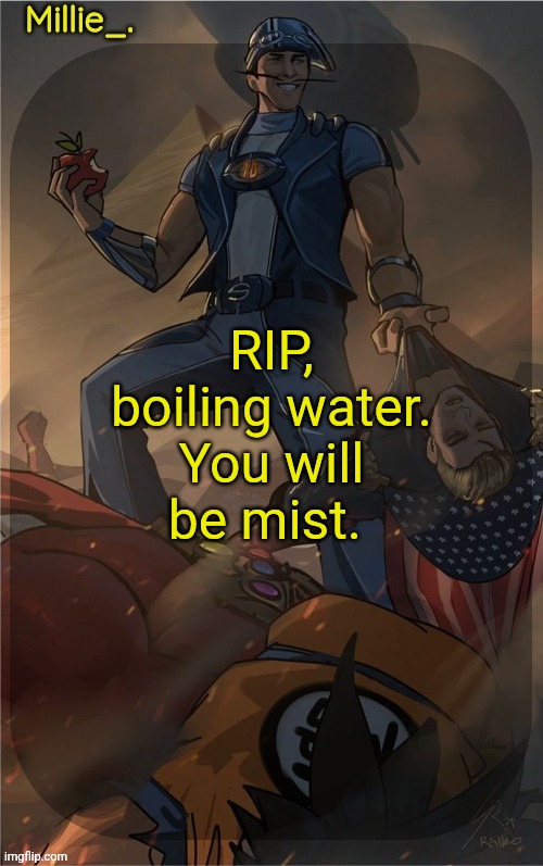 Y'all didn't want sex jokes, so you get this | RIP, boiling water.

You will be mist. | image tagged in millie's sportacus solos fiction announcement template | made w/ Imgflip meme maker