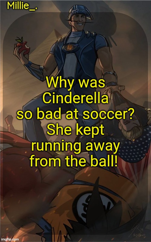 Millie's Sportacus solos fiction Announcement template | Why was Cinderella so bad at soccer?

She kept running away from the ball! | image tagged in millie's sportacus solos fiction announcement template | made w/ Imgflip meme maker