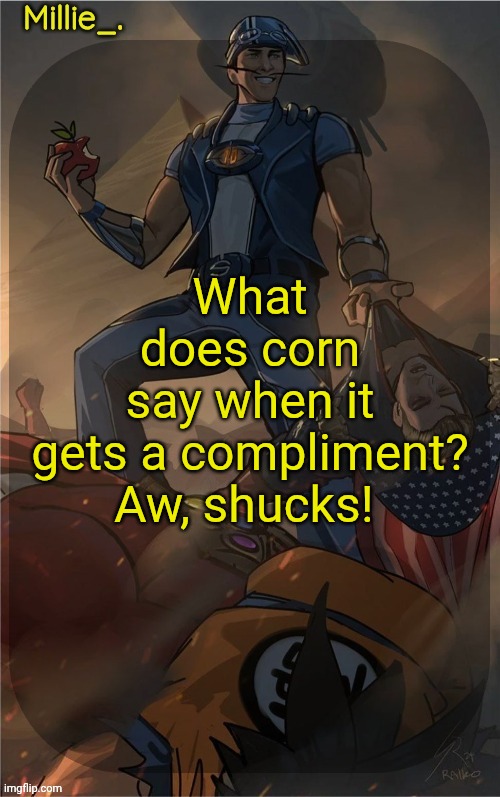 Millie's Sportacus solos fiction Announcement template | What does corn say when it gets a compliment?

Aw, shucks! | image tagged in millie's sportacus solos fiction announcement template | made w/ Imgflip meme maker
