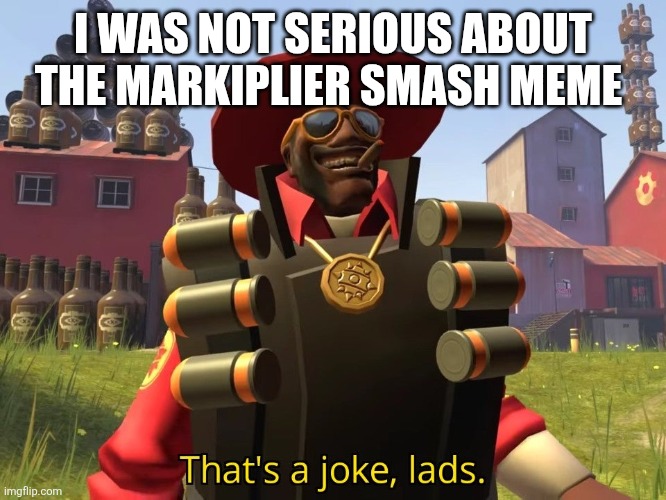 Thats a joke lads | I WAS NOT SERIOUS ABOUT THE MARKIPLIER SMASH MEME | image tagged in thats a joke lads | made w/ Imgflip meme maker