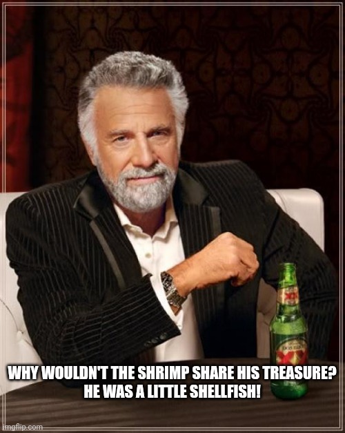 The Most Interesting Man In The World | WHY WOULDN'T THE SHRIMP SHARE HIS TREASURE?

HE WAS A LITTLE SHELLFISH! | image tagged in memes,the most interesting man in the world | made w/ Imgflip meme maker