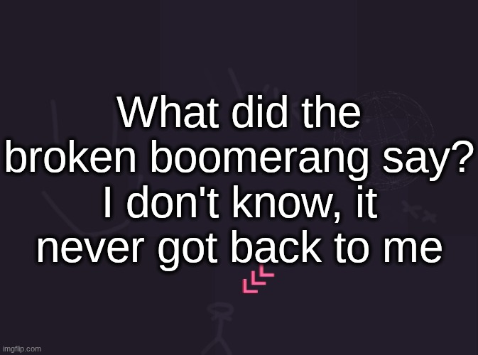 crafted ts laughable myself | What did the broken boomerang say? I don't know, it never got back to me | image tagged in vik's image | made w/ Imgflip meme maker