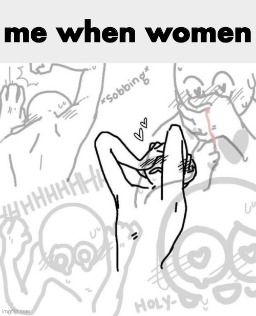 Really flustered person | me when women | image tagged in really flustered person | made w/ Imgflip meme maker