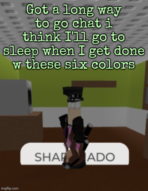 SHARKNADO | Got a long way to go chat i think I'll go to sleep when I get done w these six colors | image tagged in sharknado | made w/ Imgflip meme maker