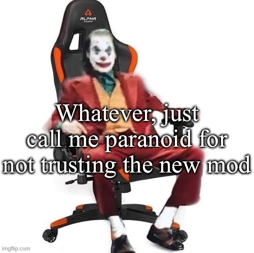 I’m sure they’re fine, just feels kind of off that Andrew would just lake someone mod because they claimed they’re an old user | Whatever, just call me paranoid for not trusting the new mod | image tagged in average reaction image | made w/ Imgflip meme maker
