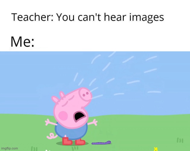 One of the most annoying sounds | image tagged in you can't hear images | made w/ Imgflip meme maker
