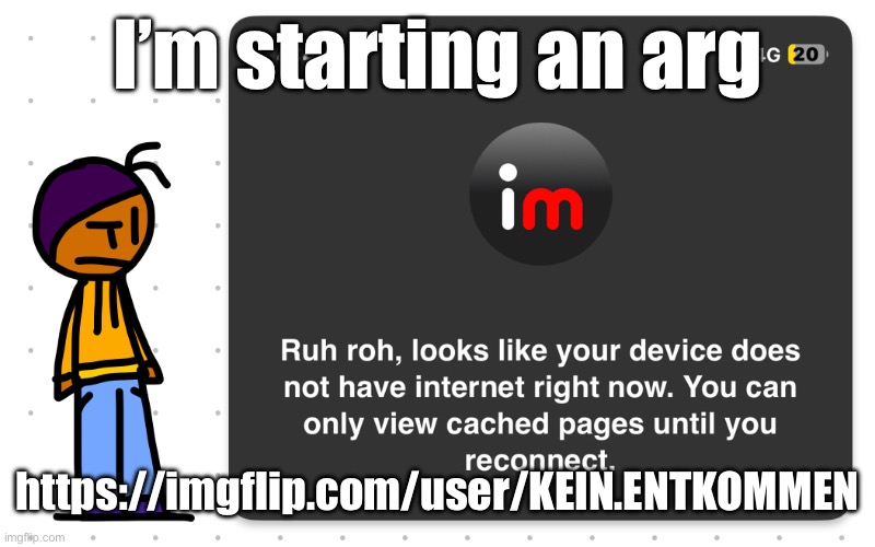 Guh?? | I’m starting an arg; https://imgflip.com/user/KEIN.ENTKOMMEN | image tagged in guh | made w/ Imgflip meme maker