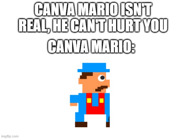 Canva | CANVA MARIO ISN'T REAL, HE CAN'T HURT YOU; CANVA MARIO: | image tagged in funny memes | made w/ Imgflip meme maker