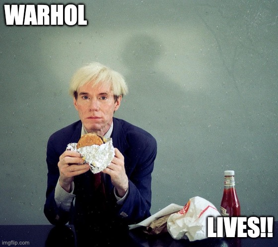 Warhol Lives | WARHOL; LIVES!! | image tagged in art | made w/ Imgflip meme maker
