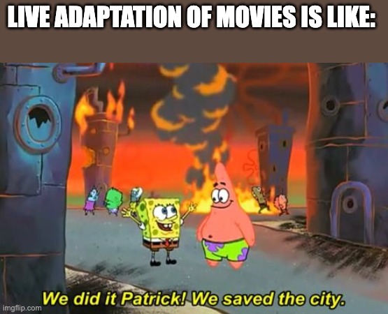 Spongebob we saved the city | LIVE ADAPTATION OF MOVIES IS LIKE: | image tagged in spongebob we saved the city | made w/ Imgflip meme maker