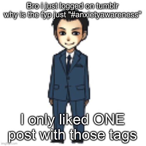 Fix your fuckass system damn | Bro i just logged on tumblr why is the fyp just "#anxietyawareness"; I only liked ONE post with those tags | image tagged in moriarty but a shimeji | made w/ Imgflip meme maker