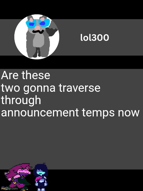 lol300 announcement template but straight to the point | Are these two gonna traverse through announcement temps now | image tagged in lol300 announcement template but straight to the point | made w/ Imgflip meme maker