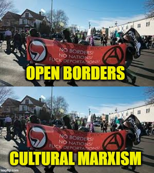 More Leftist Logic | OPEN BORDERS; CULTURAL MARXISM | image tagged in cultural marxism | made w/ Imgflip meme maker