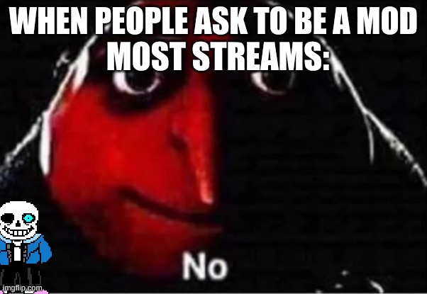 Sans of Topic; am i using that right? | MOST STREAMS:; WHEN PEOPLE ASK TO BE A MOD | image tagged in gru no | made w/ Imgflip meme maker