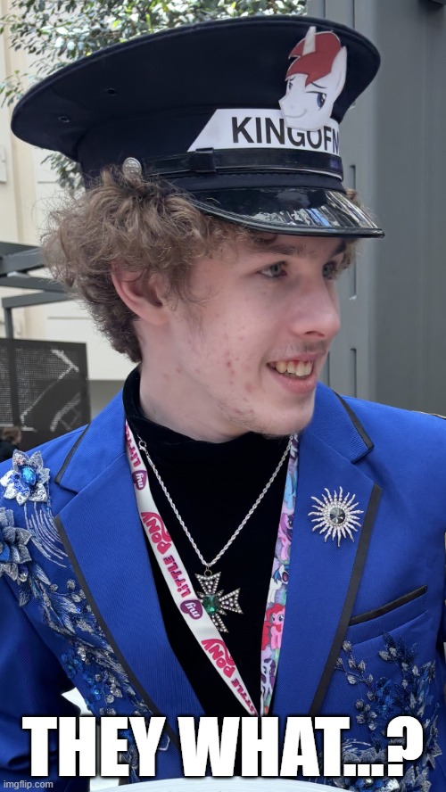 They What...? | THEY WHAT...? | image tagged in liam keel babscon cropped 1,liam keel,king of my little pony,confused,live reaction | made w/ Imgflip meme maker