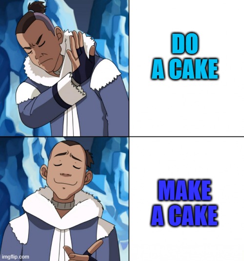 Sokka yes and no | DO A CAKE; MAKE A CAKE | image tagged in sokka yes and no | made w/ Imgflip meme maker