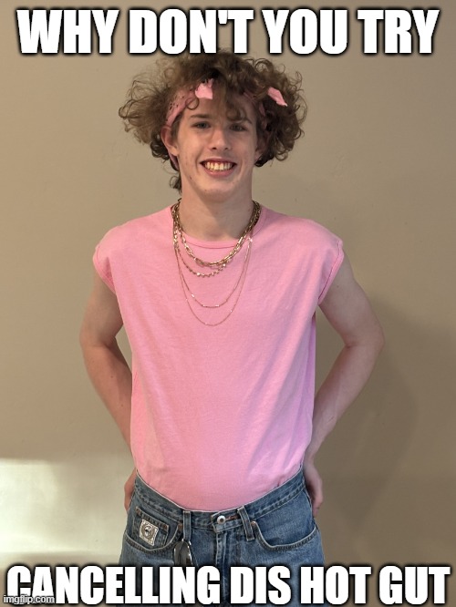Why Don't You Try Cancelling Dis Hot Gut | WHY DON'T YOU TRY; CANCELLING DIS HOT GUT | image tagged in liam keel pink top bandana 06-26-25,liam keel,politics,funny,king of my little pony | made w/ Imgflip meme maker