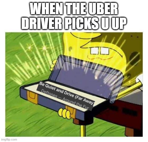 Spongebob box | WHEN THE UBER DRIVER PICKS U UP | image tagged in spongebob box | made w/ Imgflip meme maker