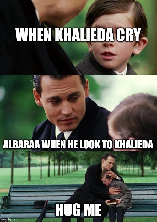 Finding Neverland Meme | WHEN KHALIEDA CRY; ALBARAA WHEN HE LOOK TO KHALIEDA; HUG ME | image tagged in memes,finding neverland | made w/ Imgflip meme maker