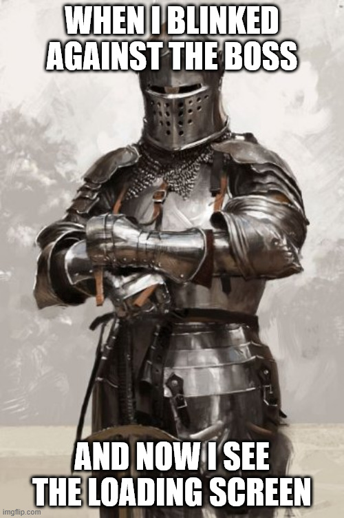 not again... | WHEN I BLINKED AGAINST THE BOSS; AND NOW I SEE THE LOADING SCREEN | image tagged in tarnished knight,knightmare,knight,gaming,relatable | made w/ Imgflip meme maker