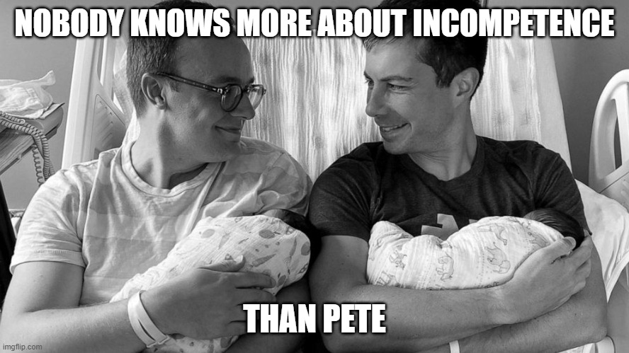 Pete Buttigieg in hospital bed with baby | NOBODY KNOWS MORE ABOUT INCOMPETENCE THAN PETE | image tagged in pete buttigieg in hospital bed with baby | made w/ Imgflip meme maker