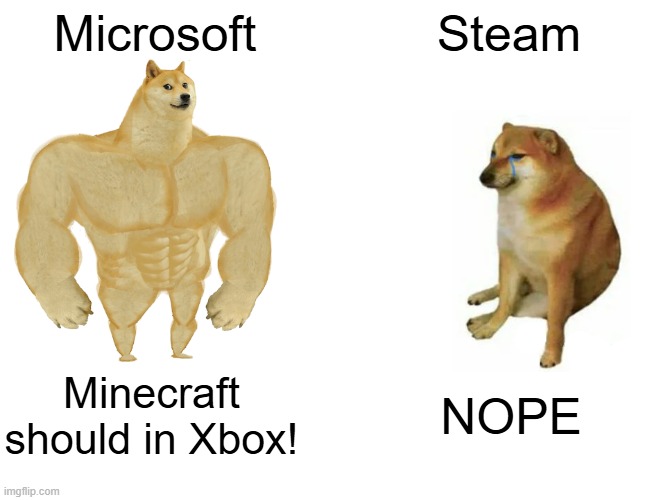 Minecraft for steam (Minecraft pain collection) | Microsoft; Steam; Minecraft should in Xbox! NOPE | image tagged in memes,buff doge vs cheems | made w/ Imgflip meme maker