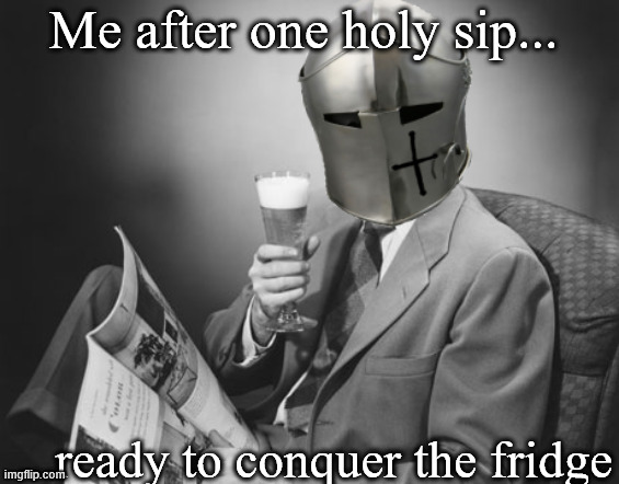 crusader beer | Me after one holy sip... ...ready to conquer the fridge | image tagged in crusader beer,knightmare,knight,funny,beer | made w/ Imgflip meme maker