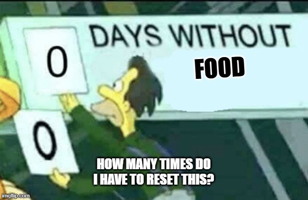 0 Days without food meme | FOOD; HOW MANY TIMES DO I HAVE TO RESET THIS? | image tagged in 0 days without lenny simpsons,food | made w/ Imgflip meme maker