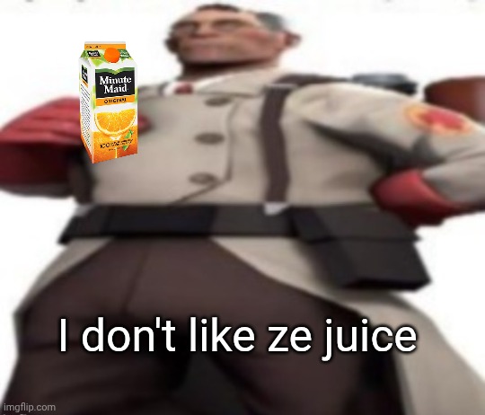 Medic no like ze juice | I don't like ze juice | image tagged in ze medic,juice | made w/ Imgflip meme maker
