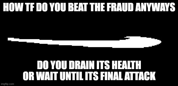 cuz if you drain its health, then i'm cooked | HOW TF DO YOU BEAT THE FRAUD ANYWAYS; DO YOU DRAIN ITS HEALTH OR WAIT UNTIL ITS FINAL ATTACK | image tagged in roaring fraud swoon | made w/ Imgflip meme maker