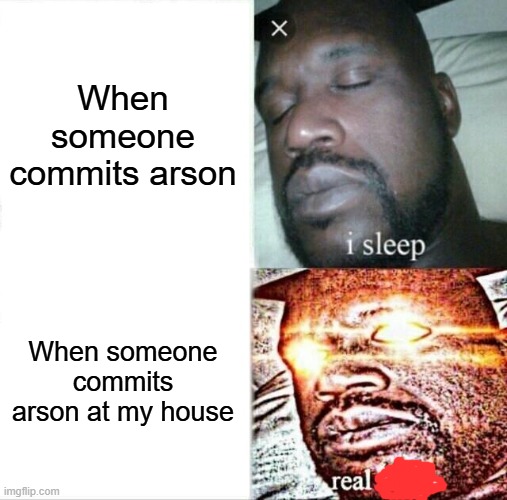 Dont burn | When someone commits arson; When someone commits arson at my house | image tagged in memes,sleeping shaq | made w/ Imgflip meme maker
