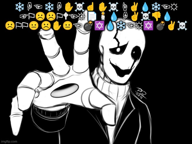 i put it in wingdings cos why not. | ❄︎☟︎☜︎ ❄︎☟︎✋︎☠︎☝︎ ✋︎☠︎ ☝︎✌︎💧︎❄︎☜︎☼︎ ☞︎⚐︎☹︎☹︎⚐︎🕈︎☜︎☼︎ 📄︎🕯︎💧︎ ☟︎✌︎☠︎👎︎💧︎ ☹︎⚐︎⚐︎😐︎ ☹︎✋︎😐︎☜︎ 💣︎✡︎💧︎❄︎☜︎☼︎✡︎ 💣︎✌︎☠︎ | image tagged in gaster | made w/ Imgflip meme maker