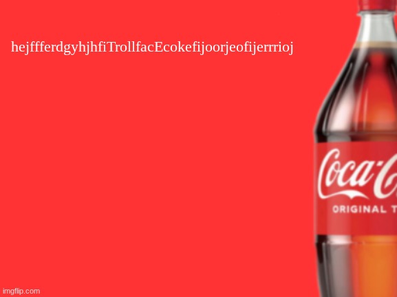 geramn's coca cola announcement V2 | hejffferdgyhjhfiTrollfacEcokefijoorjeofijerrrioj | image tagged in geramn's coca cola announcement v2 | made w/ Imgflip meme maker