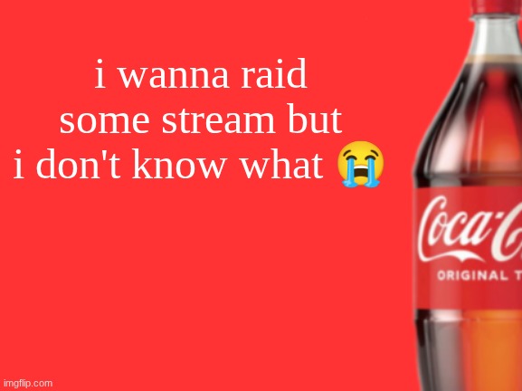 geramn's coca cola announcement V2 | i wanna raid some stream but i don't know what 😭 | image tagged in geramn's coca cola announcement v2 | made w/ Imgflip meme maker