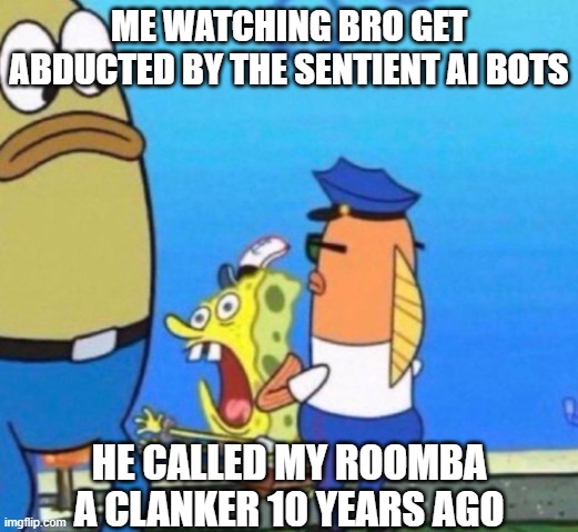 not my problem | ME WATCHING BRO GET ABDUCTED BY THE SENTIENT AI BOTS; HE CALLED MY ROOMBA A CLANKER 10 YEARS AGO | image tagged in funny,robot,memes,funny memes | made w/ Imgflip meme maker