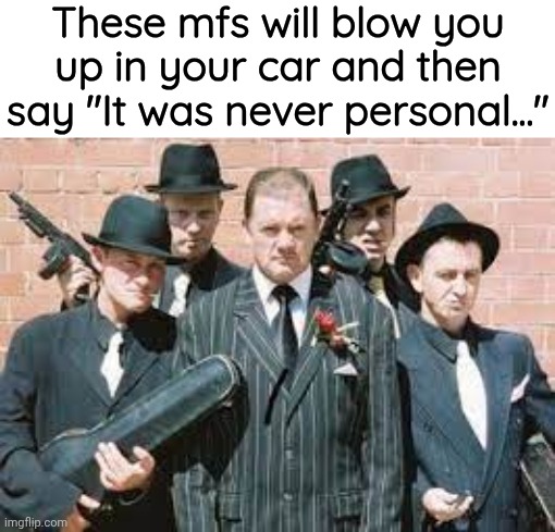 Mafia Goons | These mfs will blow you up in your car and then say "It was never personal..." | image tagged in mafia goons | made w/ Imgflip meme maker
