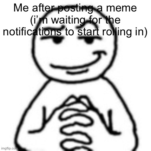 This is how I feel | Me after posting a meme (i’m waiting for the notifications to start rolling in) | image tagged in devious mf,notifications,messages,upvotes | made w/ Imgflip meme maker