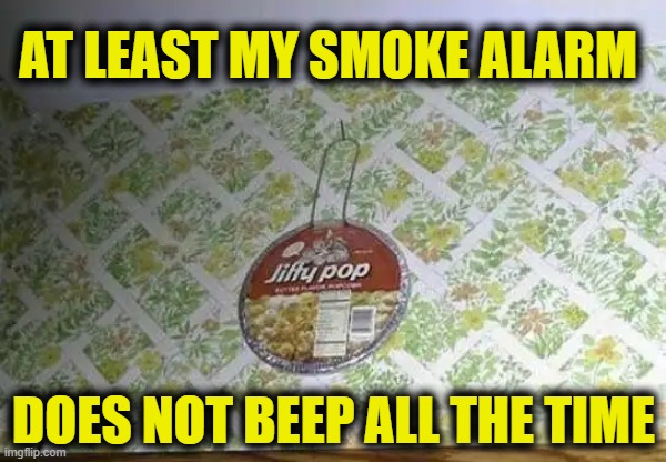 AT LEAST MY SMOKE ALARM 
 
 
 
 
 
DOES NOT BEEP ALL THE TIME | image tagged in jiffy pop,smoke alarm,beep,chirp | made w/ Imgflip meme maker