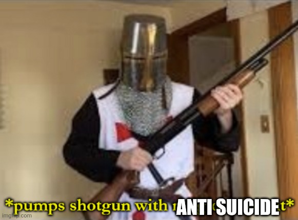loads shotgun with religious intent | ANTI SUICIDE | image tagged in loads shotgun with religious intent | made w/ Imgflip meme maker