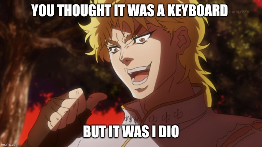 KONO DIO DA! | YOU THOUGHT IT WAS A KEYBOARD; BUT IT WAS I DIO | image tagged in kono dio da | made w/ Imgflip meme maker