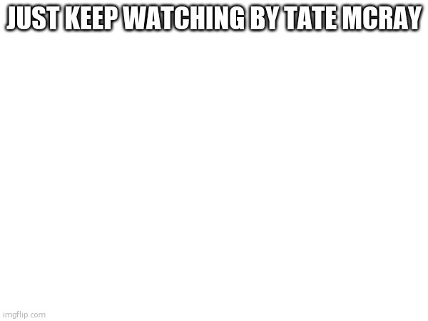 not the music video tho... | JUST KEEP WATCHING BY TATE MCRAY | made w/ Imgflip meme maker