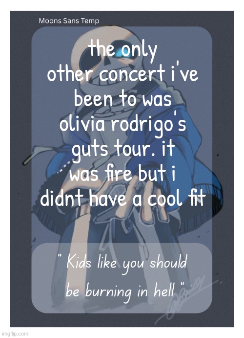 Moons Sans Temp | the only other concert i've been to was olivia rodrigo's guts tour. it was fire but i didnt have a cool fit | image tagged in moons sans temp | made w/ Imgflip meme maker