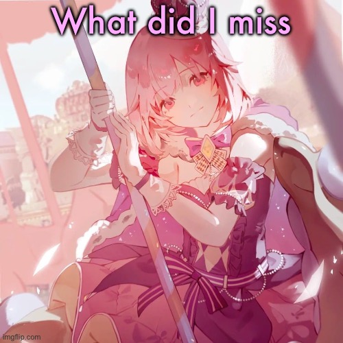 Emu otori | What did I miss | image tagged in emu otori | made w/ Imgflip meme maker